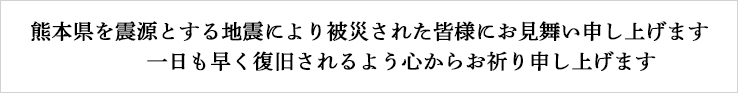 熊本県を震源とする地震により被災された皆様にお見舞い申し上げます。一日も早く復旧されるよう心からお祈り申し上げます